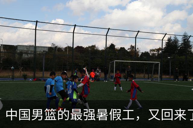 中国男篮的最强暑假工，又回来了