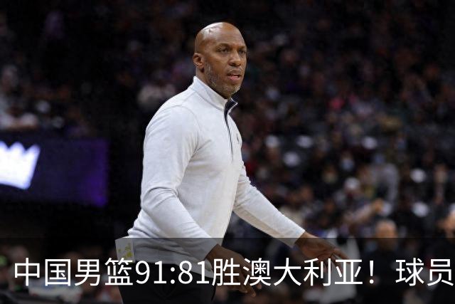 中国男篮91:81胜澳大利亚！球员评分：5人满分，3人优秀，2人拉胯