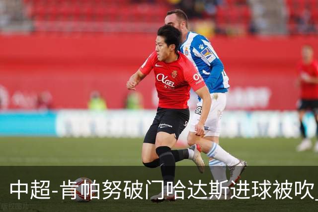 中超-肯帕努破门哈达斯进球被吹 铜梁龙1-0津门虎