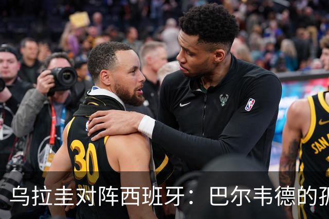 乌拉圭对阵西班牙：巴尔韦德的孤独之旅，首发11人中仅他一人效力西甲！