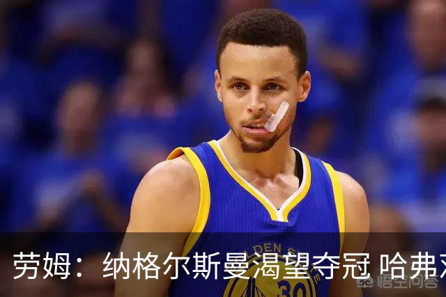 劳姆：纳格尔斯曼渴望夺冠 哈弗茨一直是我们非常重要的球员
