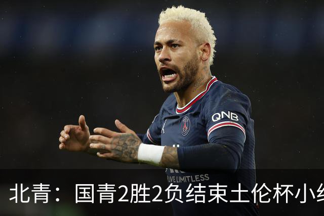 北青：国青2胜2负结束土伦杯小组赛，提前失去跻身前四的机会