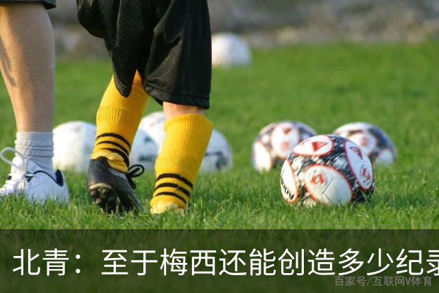 北青：至于梅西还能创造多少纪录，或许连他自己都不知道
