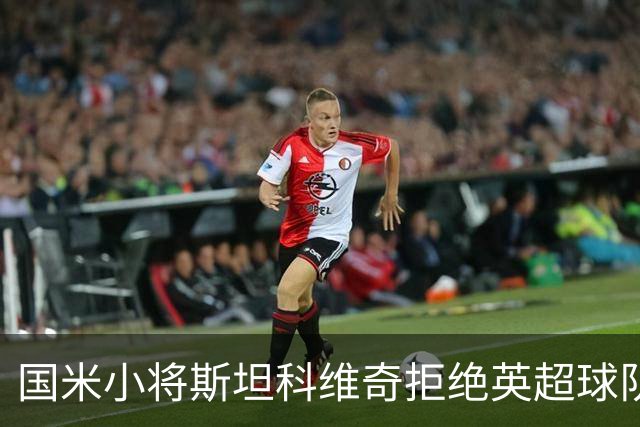 国米小将斯坦科维奇拒绝英超球队邀约，未来归属成焦点
