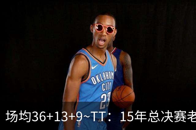 场均36+13+9~TT：15年总决赛老詹尽力了 既然有过败方MVP他也该拿