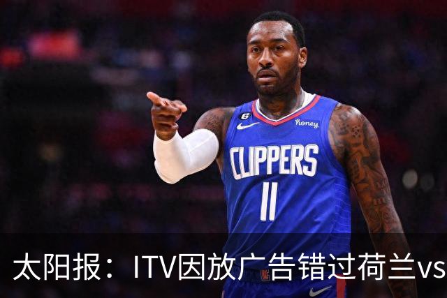 太阳报：ITV因放广告错过荷兰vs摩洛哥加时赛开场，被球迷怒喷
