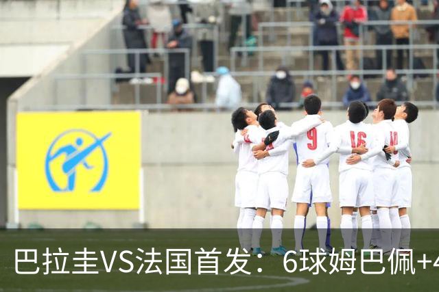 巴拉圭VS法国首发：6球姆巴佩+4球登贝莱+5助奥利塞
