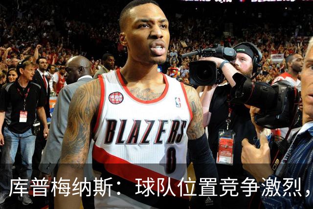库普梅纳斯：球队位置竞争激烈，友谊赛踢边锋有助于我入选国家队