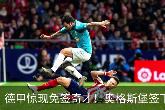 德甲惊现免签奇才！奥格斯堡签下1米96中卫，未来可期！