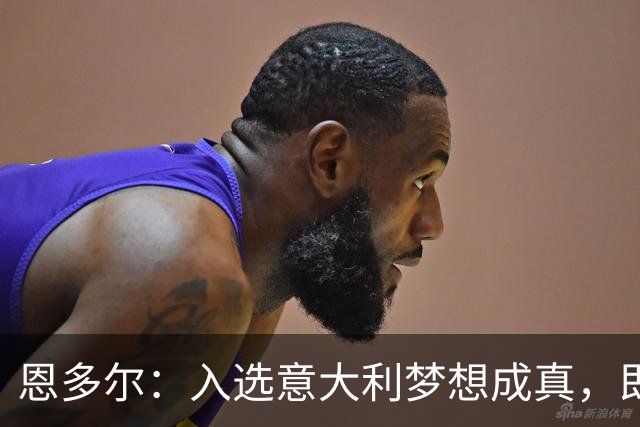恩多尔：入选意大利梦想成真，即便现在国家队处于并不轻松的时期