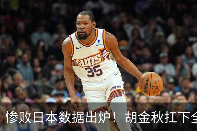 惨败日本数据出炉！胡金秋扛下全队获评最佳，杨瀚森表现惨遭垫底