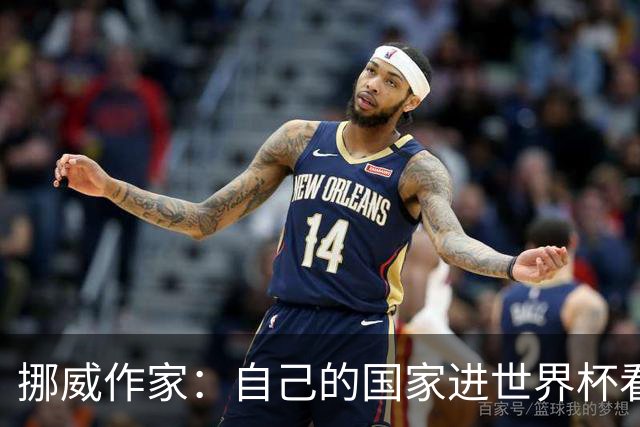 挪威作家：自己的国家进世界杯看比赛太痛苦 反而没进能纯粹欣赏