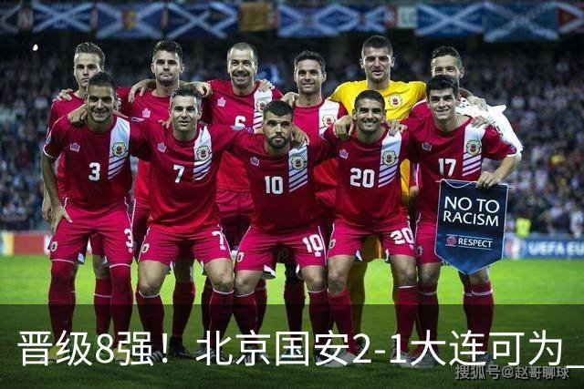 晋级8强！北京国安2-1大连可为 张玉宁、贾非凡建功 VAR多次抢戏