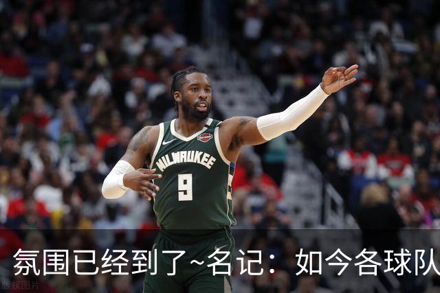 氛围已经到了~名记：如今各球队不相信雄鹿还会留下字母哥