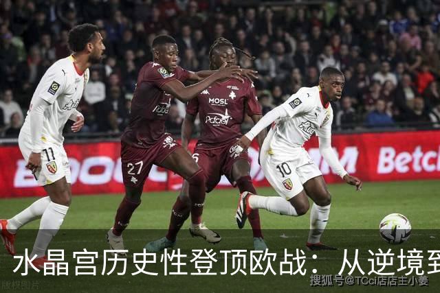 水晶宫历史性登顶欧战：从逆境到荣耀的壮丽篇章