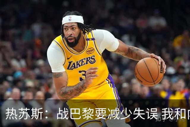 热苏斯：战巴黎要减少失误 我和内马尔相互尊重