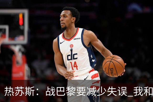 热苏斯：战巴黎要减少失误 我和内马尔相互尊重
