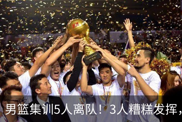 男篮集训5人离队！3人糟糕发挥，李悦洲未上场，胡明轩能养伤了！