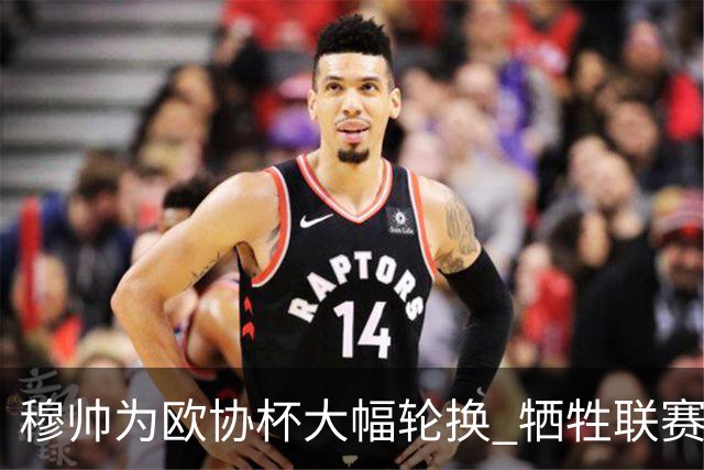 穆帅为欧协杯大幅轮换 牺牲联赛有望成就大满贯
