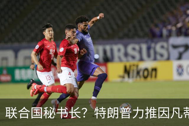 联合国秘书长？特朗普力推因凡蒂诺无用 中俄法英有一票否决权