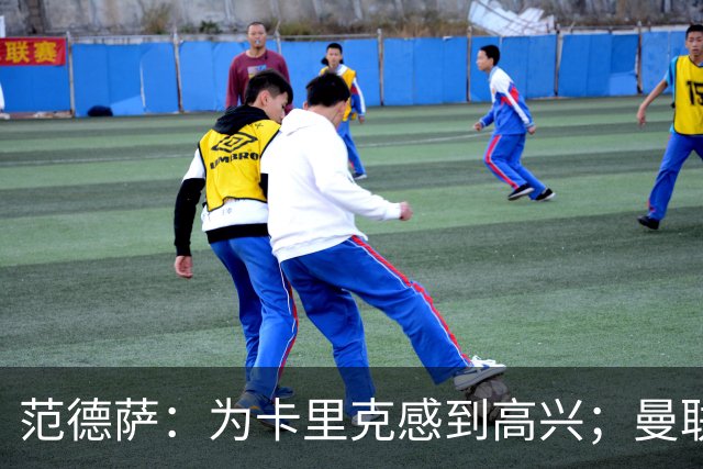 范德萨：为卡里克感到高兴；曼联应该会继续从英超内部买人