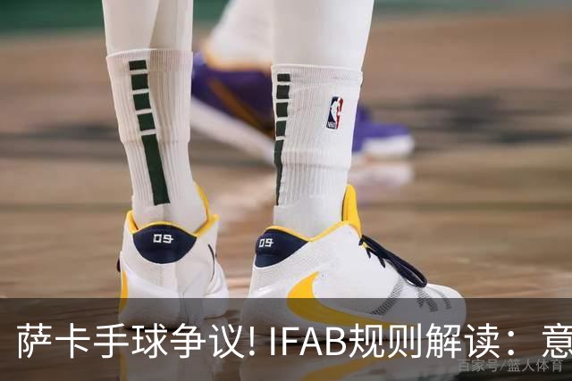 萨卡手球争议! IFAB规则解读：意外弹到手不算犯规