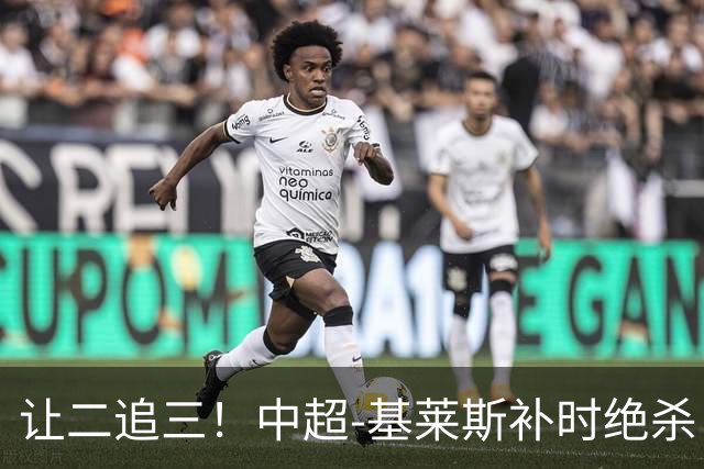 让二追三！中超-基莱斯补时绝杀 津门虎3-2玉昆取四连胜
