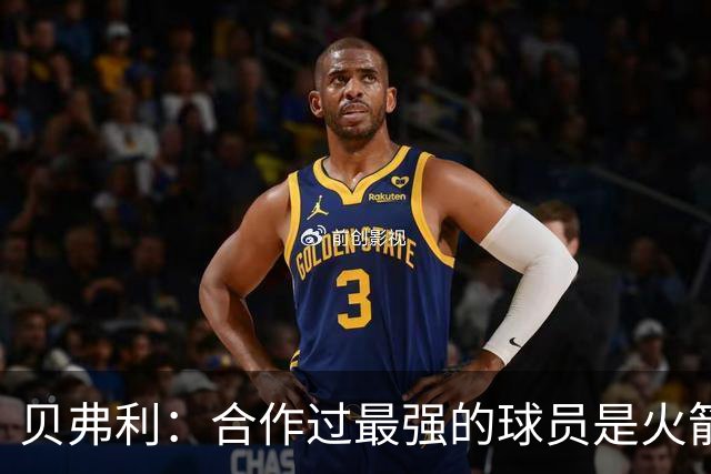 贝弗利：合作过最强的球员是火箭哈登 他底盘很稳能顶防低位