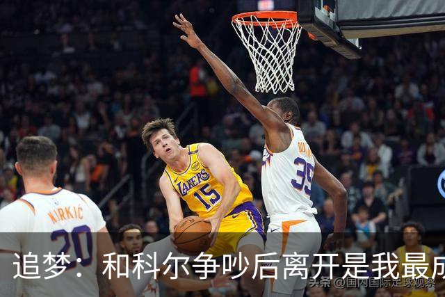 追梦：和科尔争吵后离开是我最成熟的时刻 但我名声臭了咋都不对