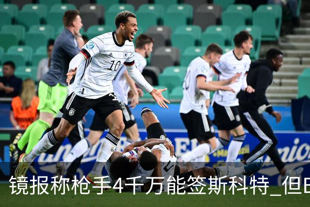 镜报称枪手4千万能签斯科特 但BBC刚说樱桃拒绝了6400万