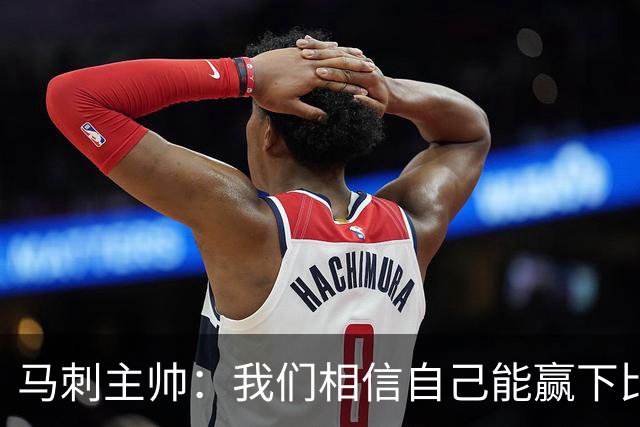马刺主帅：我们相信自己能赢下比赛 虽然这并不意味着我们不会输