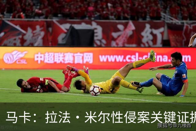马卡：拉法·米尔性侵案关键证据曝光，法院将在未来几周作出判决