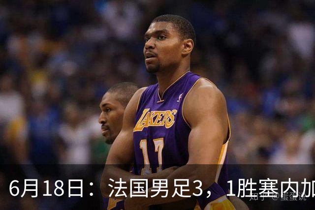 6月18日：法国男足3，1胜塞内加尔！赛后球员评分，1人满分2人及格1人拉胯