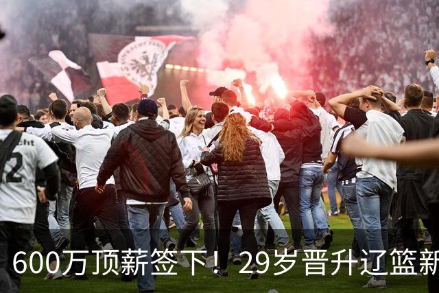 600万顶薪签下！29岁晋升辽篮新核心主力，对比郭艾伦处境太扎心