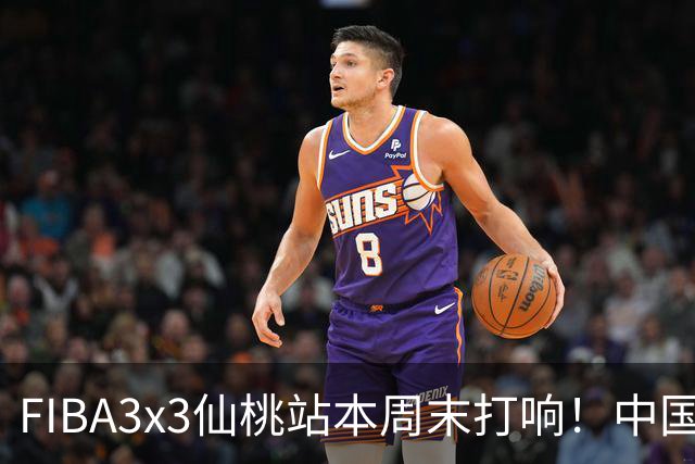FIBA3x3仙桃站本周末打响！中国将派出三队参战！